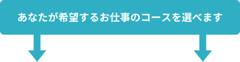 あなたが希望するお仕事のコースを選べます